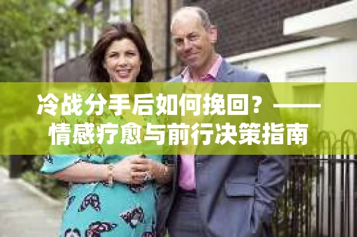 冷战分手后如何挽回？——情感疗愈与前行决策指南