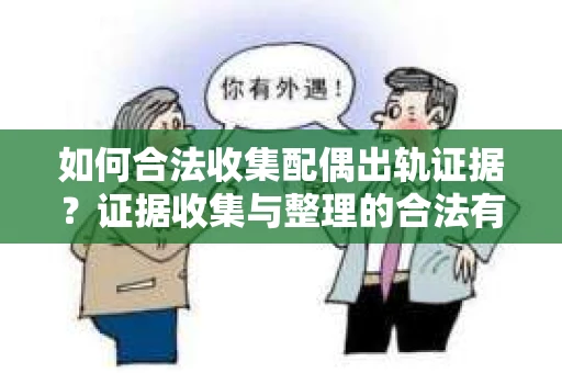 如何合法收集配偶出轨证据？证据收集与整理的合法有效策略