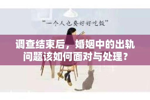 调查结束后，婚姻中的出轨问题该如何面对与处理？