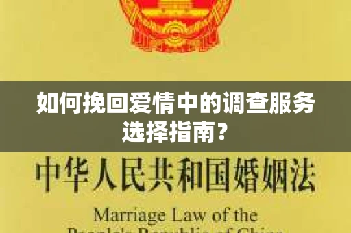 如何挽回爱情中的调查服务选择指南？