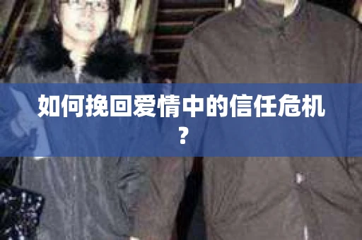 如何挽回爱情中的信任危机？