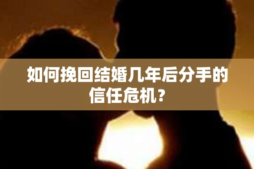 如何挽回结婚几年后分手的信任危机？