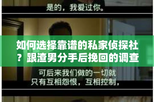 如何选择靠谱的私家侦探社？跟渣男分手后挽回的调查服务怎么办？
