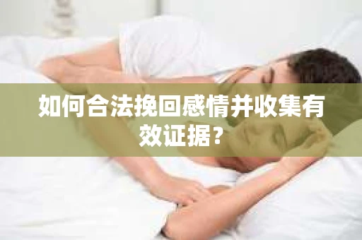 如何合法挽回感情并收集有效证据？