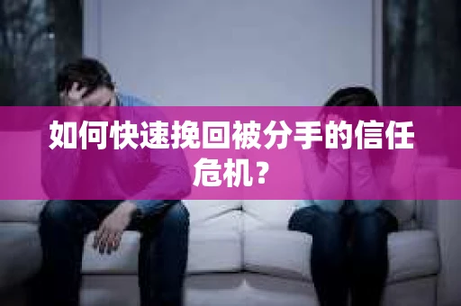 如何快速挽回被分手的信任危机？