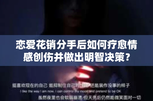 恋爱花销分手后如何疗愈情感创伤并做出明智决策? 恋爱花销分手后如何疗愈情感创伤并做出明智决策?