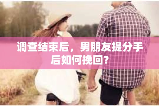 调查结束后，男朋友提分手后如何挽回？