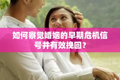 如何察觉婚姻的早期危机信号并有效挽回？