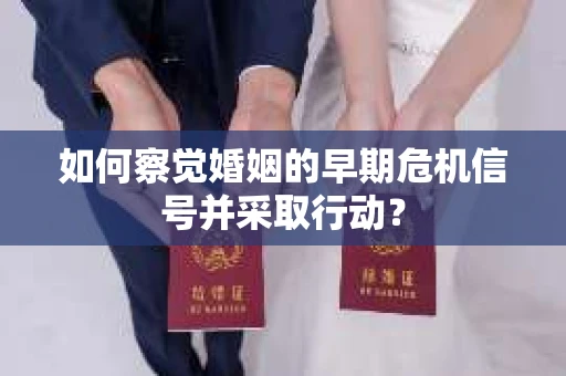 如何察觉婚姻的早期危机信号并采取行动？