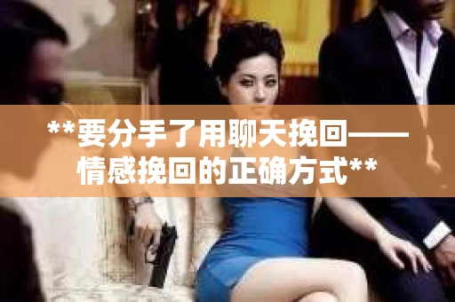**要分手了用聊天挽回——情感挽回的正确方式**