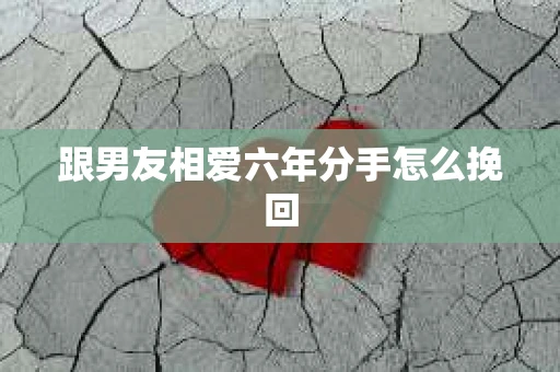 跟男友相爱六年分手怎么挽回