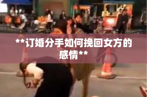 **订婚分手如何挽回女方的感情**