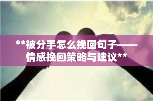 **被分手怎么挽回句子——情感挽回策略与建议**