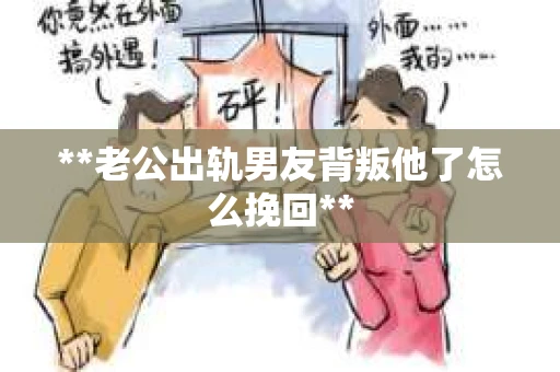 **老公出轨男友背叛他了怎么挽回**