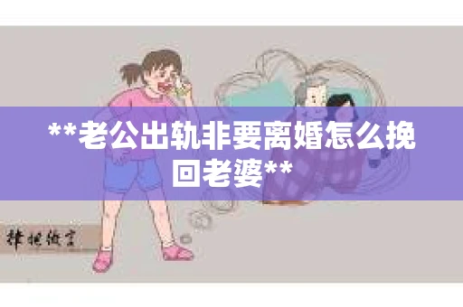 **老公出轨非要离婚怎么挽回老婆**