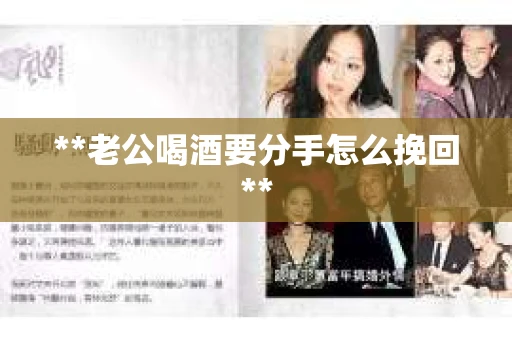**老公喝酒要分手怎么挽回** **老公喝酒要分手怎么挽回**
