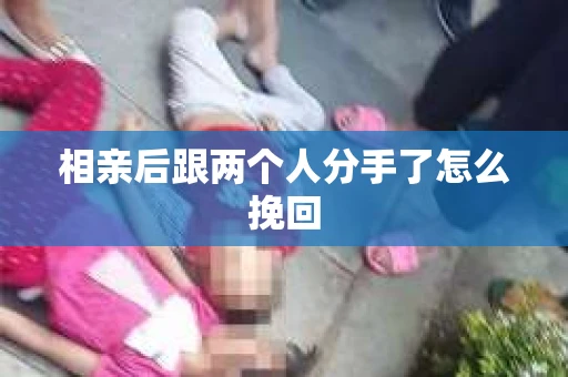 相亲后跟两个人分手了怎么挽回