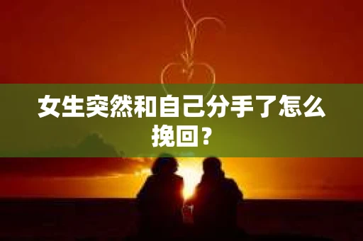 女生突然和自己分手了怎么挽回？