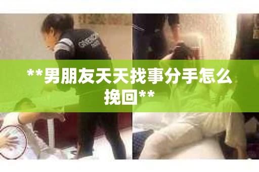 **男朋友天天找事分手怎么挽回**