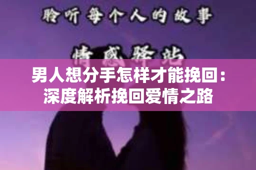 男人想分手怎样才能挽回：深度解析挽回爱情之路