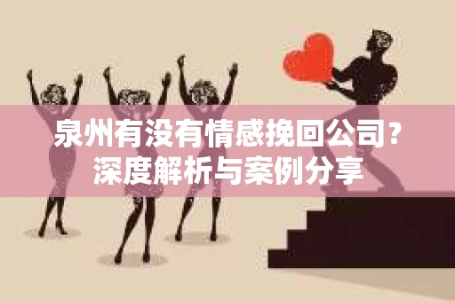 泉州有没有情感挽回公司？深度解析与案例分享
