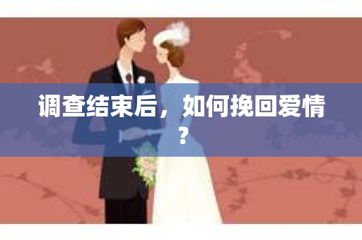 调查结束后，如何挽回爱情？