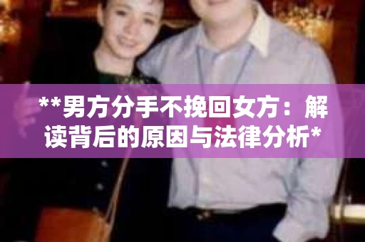 **男方分手不挽回女方：解读背后的原因与法律分析**