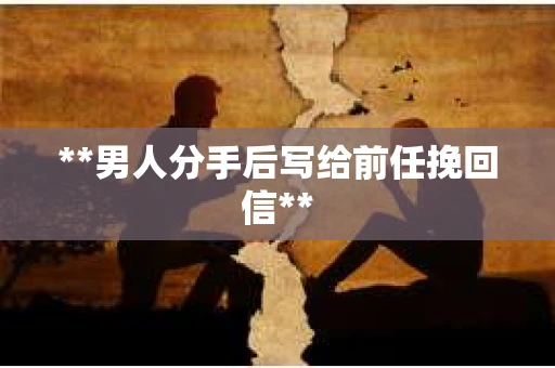 **男人分手后写给前任挽回信**
