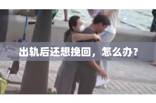 出轨后还想挽回，怎么办？