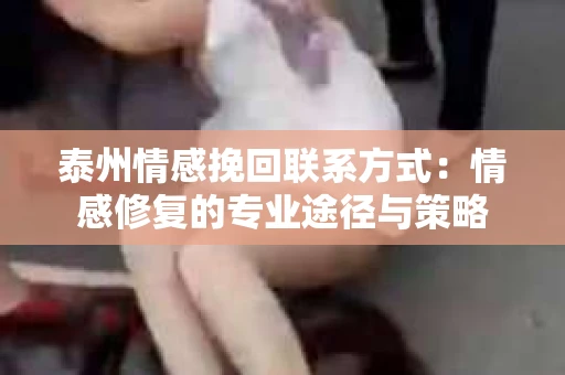 泰州情感挽回联系方式：情感修复的专业途径与策略