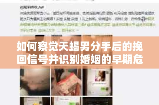 如何察觉天蝎男分手后的挽回信号并识别婚姻的早期危机?怎么办? 如何察觉天蝎男分手后的挽回信号并识别婚姻的早期危机?怎么办?