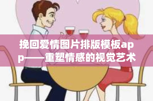 挽回爱情图片排版模板app——重塑情感的视觉艺术