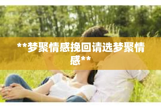 **梦聚情感挽回请选梦聚情感**