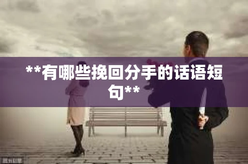 **有哪些挽回分手的话语短句**