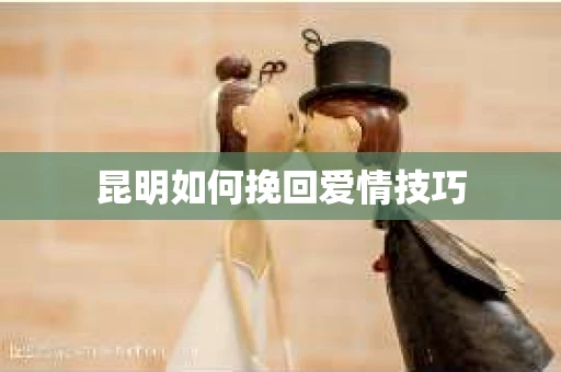昆明如何挽回爱情技巧