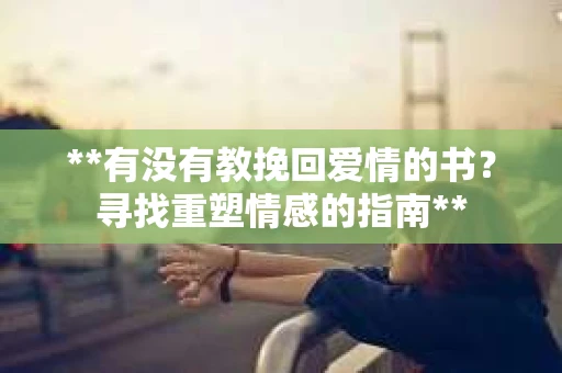 **有没有教挽回爱情的书？寻找重塑情感的指南**