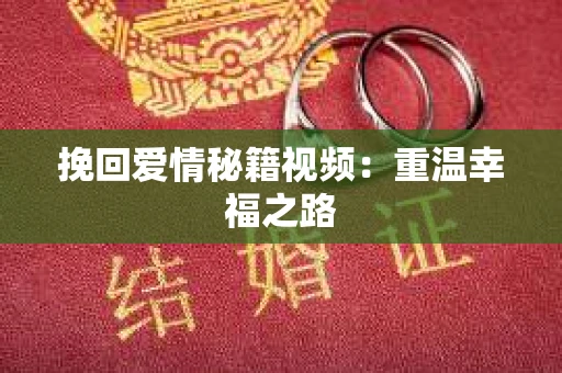 挽回爱情秘籍视频:重温幸福之路 挽回爱情秘籍视频:重温幸福之路