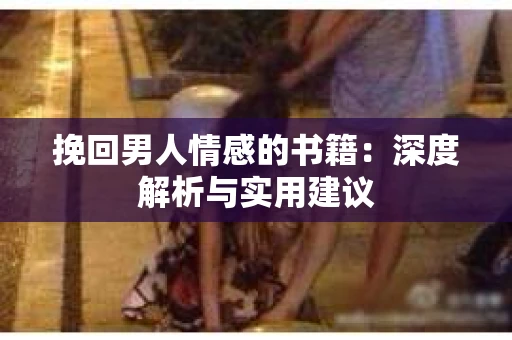 挽回男人情感的书籍：深度解析与实用建议
