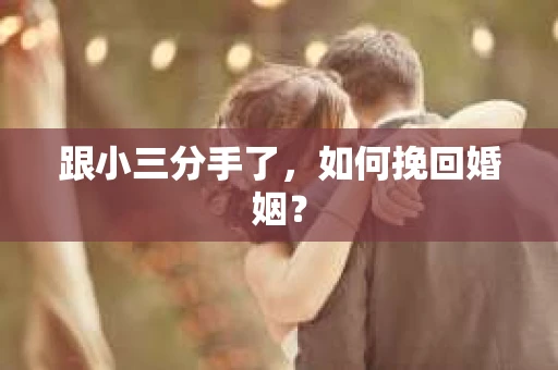 跟小三分手了，如何挽回婚姻？