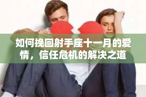 如何挽回射手座十一月的爱情,信任危机的解决之道 如何挽回射手座十一月的爱情,信任危机的解决之道