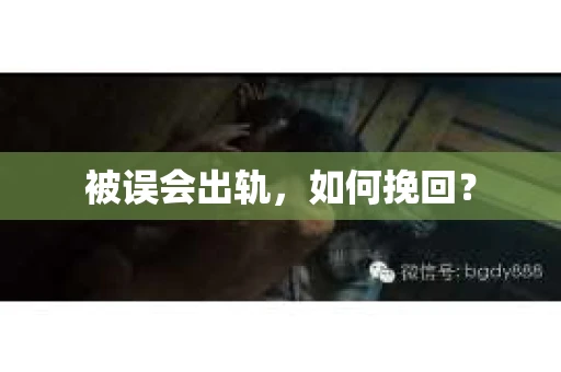 被误会出轨，如何挽回？