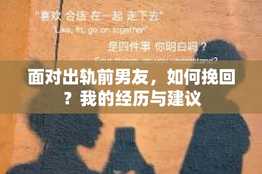面对出轨前男友，如何挽回？我的经历与建议
