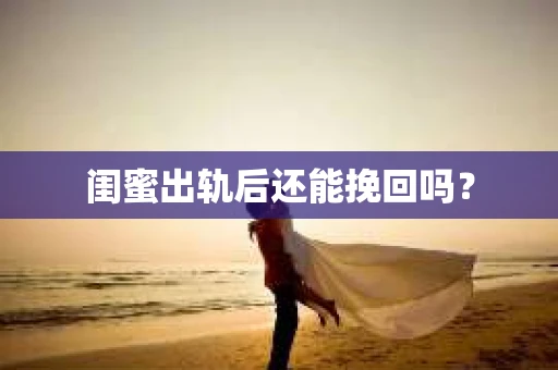 闺蜜出轨后还能挽回吗？