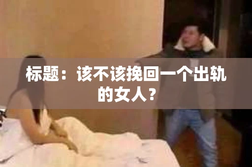 标题：该不该挽回一个出轨的女人？