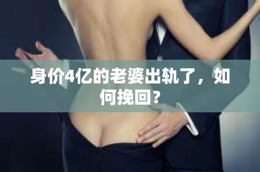 身价4亿的老婆出轨了，如何挽回？