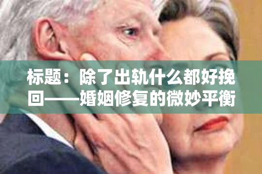 标题：除了出轨什么都好挽回——婚姻修复的微妙平衡