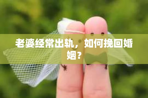 老婆经常出轨，如何挽回婚姻？