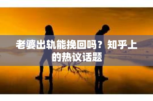 老婆出轨能挽回吗？知乎上的热议话题
