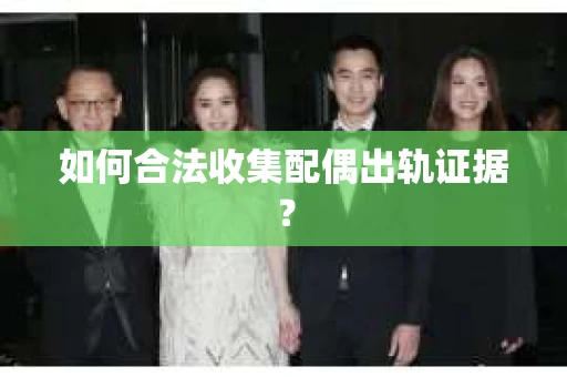 如何合法收集配偶出轨证据？