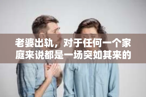 老婆出轨，对于任何一个家庭来说都是一场突如其来的风暴。面对这样的困境，如何挽回婚姻，重拾家庭的和谐，成为了许多人迫切想要了解的问题。今天，我们就来聊聊这个敏感而现实的话题——老婆出轨最好的挽回办法。